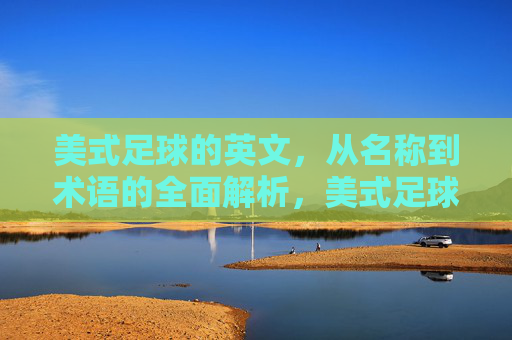 美式足球的英文，从名称到术语的全面解析，美式足球英文术语与名称全面解析