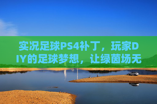 实况足球PS4补丁，玩家DIY的足球梦想，让绿茵场无限接近真实，实况足球PS4玩家DIY补丁，绿茵场圆梦真实