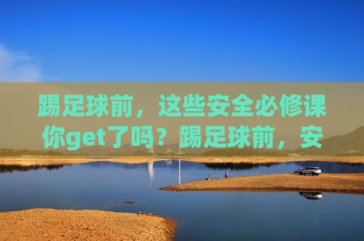 踢足球前，这些安全必修课你get了吗？踢足球前，安全必修课你get了吗？