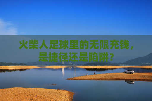 火柴人足球里的无限充钱，是捷径还是陷阱？