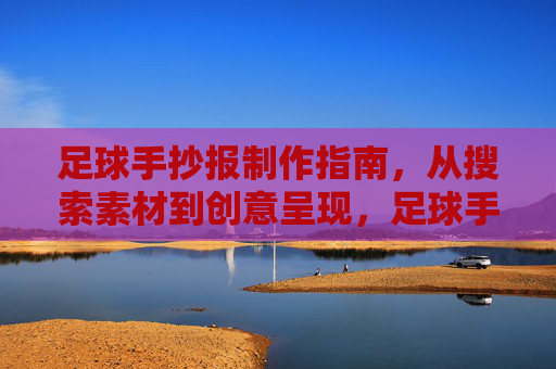 足球手抄报制作指南，从搜索素材到创意呈现，足球手抄报制作全攻略，从素材搜集到创意呈现
