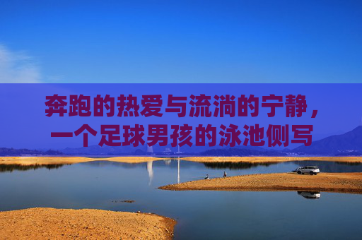 奔跑的热爱与流淌的宁静，一个足球男孩的泳池侧写