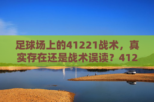 足球场上的41221战术，真实存在还是战术误读？41221战术，真实存在还是战术误读？