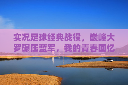 实况足球经典战役，巅峰大罗碾压蓝军，我的青春回忆杀，巅峰大罗碾压蓝军！实况足球经典战役，青春回忆杀