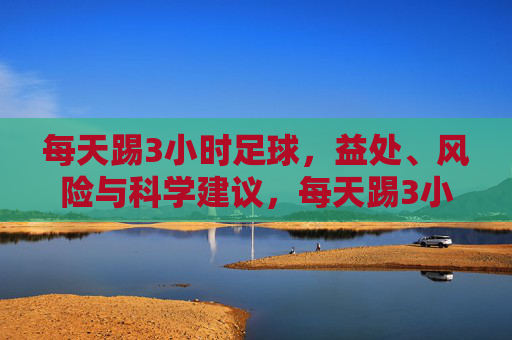 每天踢3小时足球，益处、风险与科学建议，每天踢3小时足球，益处、风险与科学建议