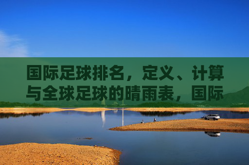 国际足球排名，定义、计算与全球足球的晴雨表，国际足球排名，原理、方法与全球足球晴雨表