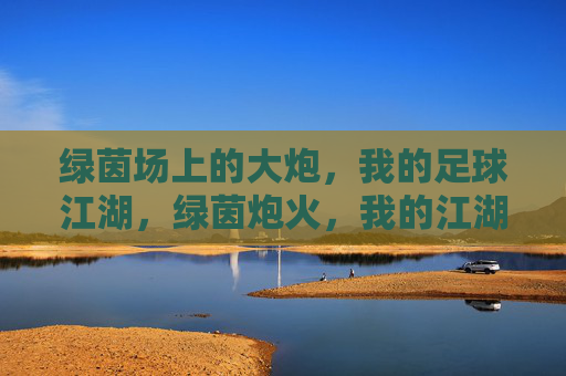 绿茵场上的大炮，我的足球江湖，绿茵炮火，我的江湖