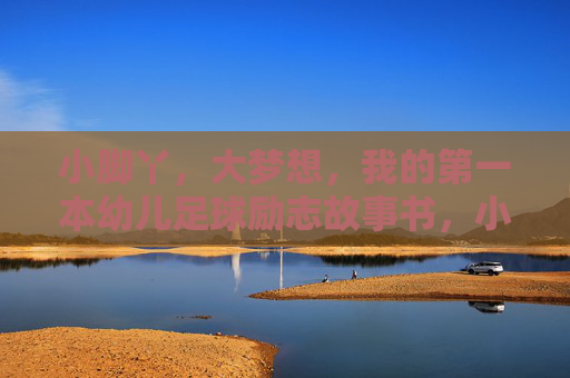 小脚丫，大梦想，我的第一本幼儿足球励志故事书，小脚丫的足球大梦想