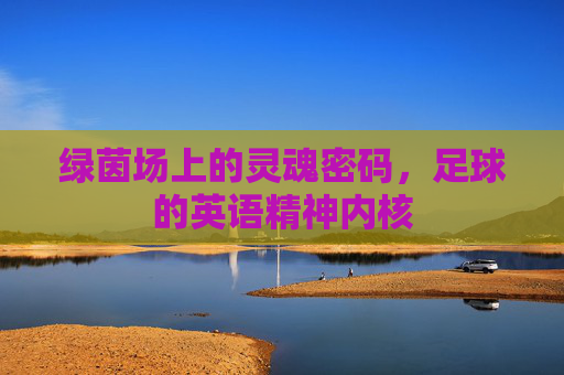 绿茵场上的灵魂密码，足球的英语精神内核