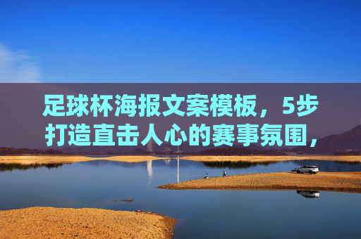 足球杯海报文案模板，5步打造直击人心的赛事氛围，足球杯海报文案模板，5步打造直击人心的赛事氛围