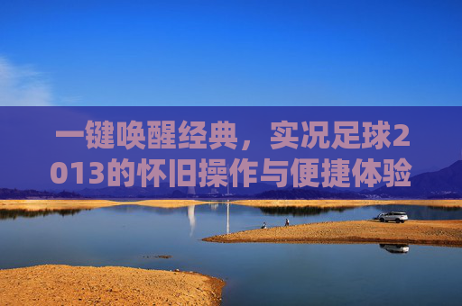一键唤醒经典，实况足球2013的怀旧操作与便捷体验，实况足球2013，一键唤醒经典，怀旧操作与便捷体验