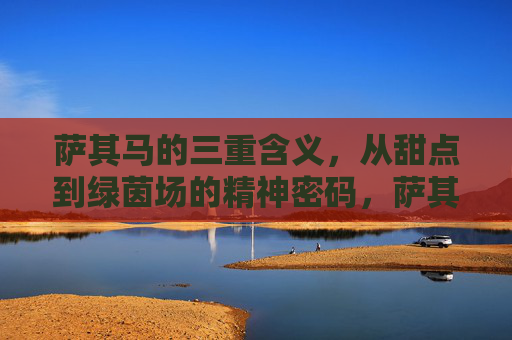 萨其马的三重含义，从甜点到绿茵场的精神密码，萨其马的三重含义，从甜点到绿茵场的精神密码