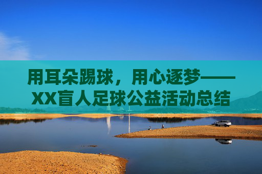 用耳朵踢球，用心逐梦——XX盲人足球公益活动总结，用耳朵踢球，用心逐梦——XX盲人足球公益活动总结