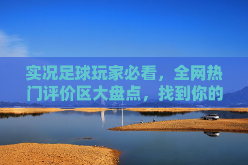 实况足球玩家必看，全网热门评价区大盘点，找到你的组织！实况足球玩家必看，全网热门评价区大盘点，找到你的组织！
