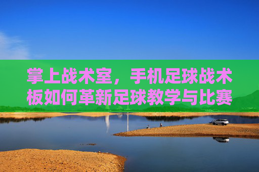 掌上战术室，手机足球战术板如何革新足球教学与比赛策略