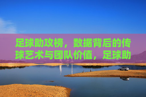 足球助攻榜，数据背后的传球艺术与团队价值，足球助攻榜，数据背后的传球艺术与团队价值