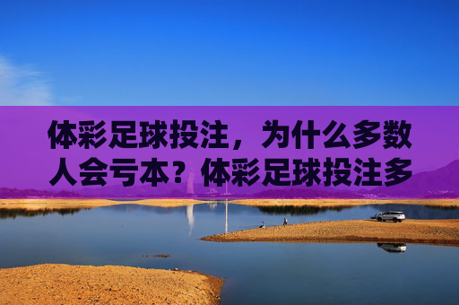 体彩足球投注，为什么多数人会亏本？体彩足球投注多数人亏本的底层逻辑