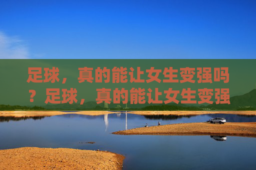 足球，真的能让女生变强吗？足球，真的能让女生变强吗？