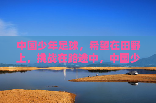中国少年足球，希望在田野上，挑战在路途中，中国少年足球，希望在田野，挑战在征途