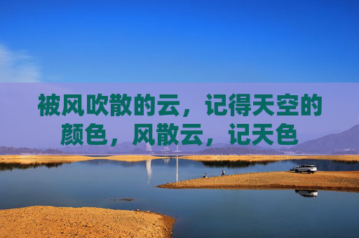 被风吹散的云，记得天空的颜色，风散云，记天色