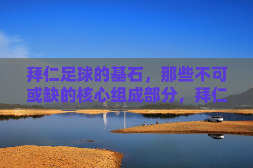拜仁足球的基石，那些不可或缺的核心组成部分，拜仁足球的基石，不可或缺的核心组成部分