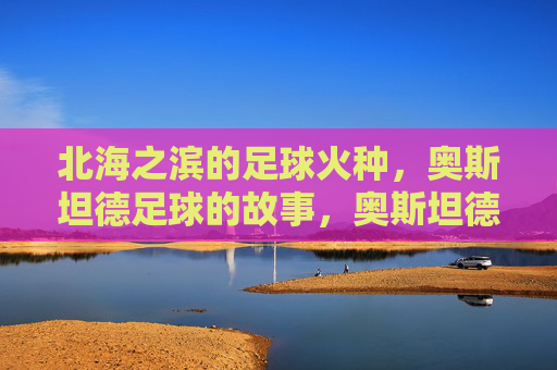 北海之滨的足球火种，奥斯坦德足球的故事，奥斯坦德，北海之滨的足球火种