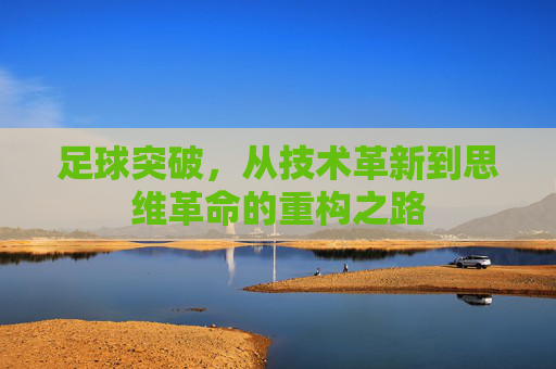 足球突破，从技术革新到思维革命的重构之路
