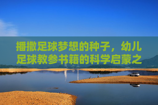 播撒足球梦想的种子，幼儿足球教参书籍的科学启蒙之路，幼儿足球教参，播撒梦想的科学启蒙之路
