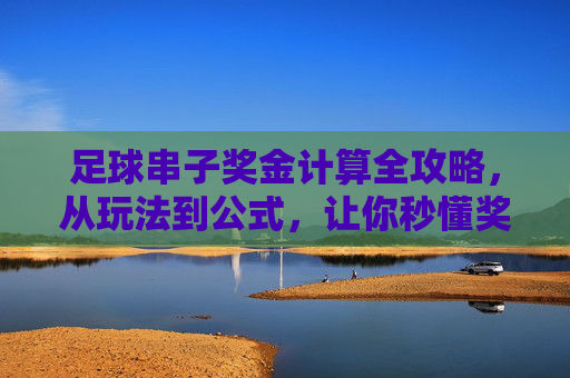 足球串子奖金计算全攻略，从玩法到公式，让你秒懂奖金怎么来，足球串子奖金计算全攻略