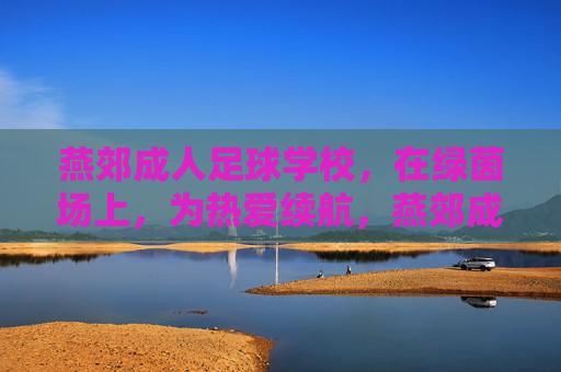 燕郊成人足球学校，在绿茵场上，为热爱续航，燕郊成人足球学校，绿茵场为热爱续航