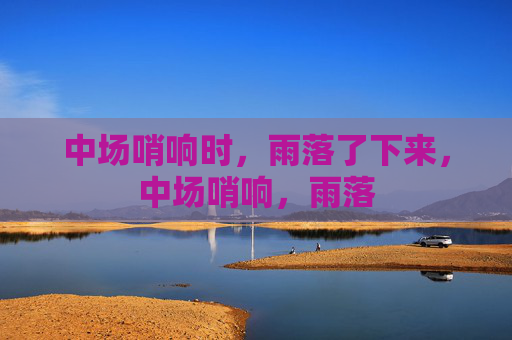 中场哨响时，雨落了下来，中场哨响，雨落