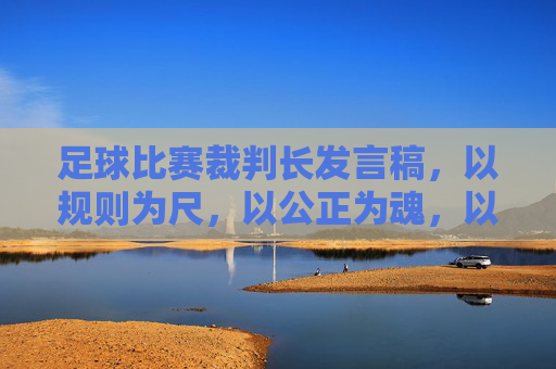 足球比赛裁判长发言稿，以规则为尺，以公正为魂，以规则为尺，以公正为魂