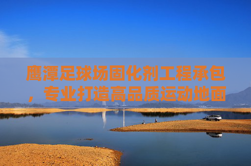 鹰潭足球场固化剂工程承包，专业打造高品质运动地面，鹰潭足球场固化剂工程承包，专业打造高品质运动地面