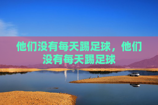 他们没有每天踢足球，他们没有每天踢足球