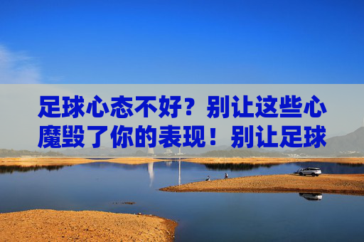 足球心态不好？别让这些心魔毁了你的表现！别让足球心魔毁了你的表现！