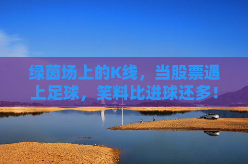 绿茵场上的K线，当股票遇上足球，笑料比进球还多！绿茵场上的K线，股票遇上足球，笑料比进球还多！