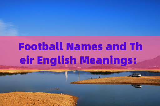 Football Names and Their English Meanings: A Linguistic and Functional Guide，足球名称的英语含义，语言学与功能指南