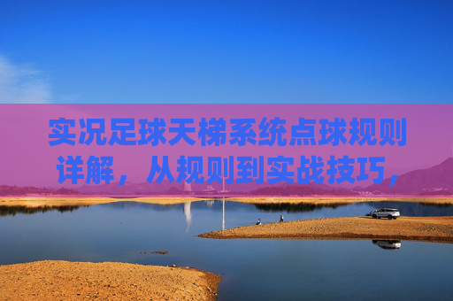 实况足球天梯系统点球规则详解，从规则到实战技巧，实况足球天梯系统点球规则与实战技巧详解