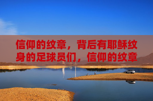信仰的纹章，背后有耶稣纹身的足球员们，信仰的纹章，耶稣纹身的足球员们