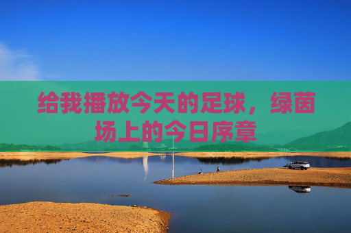 给我播放今天的足球，绿茵场上的今日序章