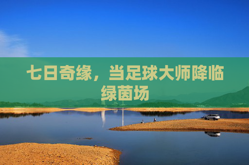 七日奇缘，当足球大师降临绿茵场