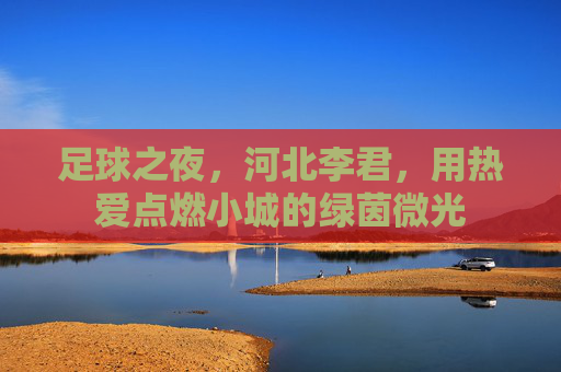 足球之夜，河北李君，用热爱点燃小城的绿茵微光