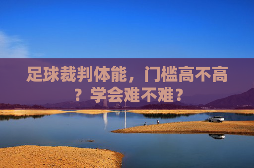 足球裁判体能，门槛高不高？学会难不难？