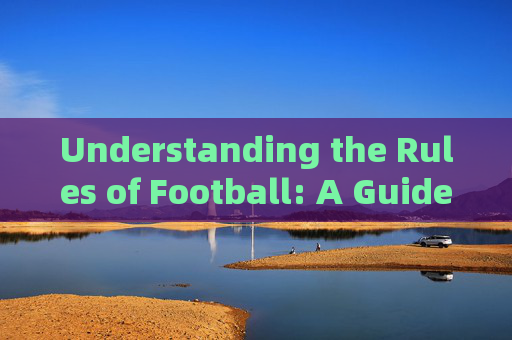Understanding the Rules of Football: A Guide to the Beautiful Game，Understanding Football Rules: A Guide to the Beautiful Game
