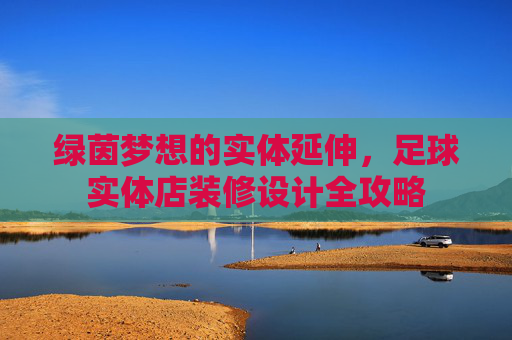 绿茵梦想的实体延伸，足球实体店装修设计全攻略
