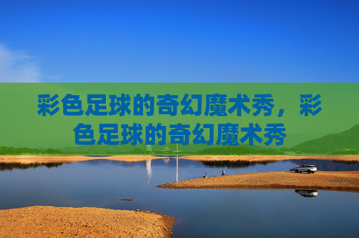 彩色足球的奇幻魔术秀，彩色足球的奇幻魔术秀