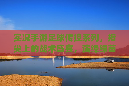 实况手游足球传控系列，指尖上的战术盛宴，演绎绿茵艺术