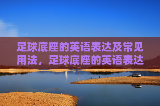 足球底座的英语表达及常见用法，足球底座的英语表达及常见用法