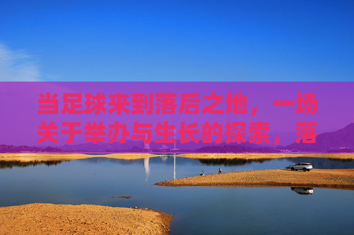 当足球来到落后之地，一场关于举办与生长的探索，落后之地的足球，举办与生长的探索