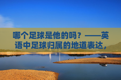 哪个足球是他的吗？——英语中足球归属的地道表达，足球归属的地道英语表达